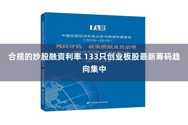 合规的炒股融资利率 133只创业板股最新筹码趋向集中