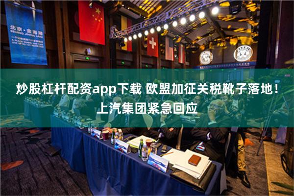 炒股杠杆配资app下载 欧盟加征关税靴子落地！上汽集团紧急回应