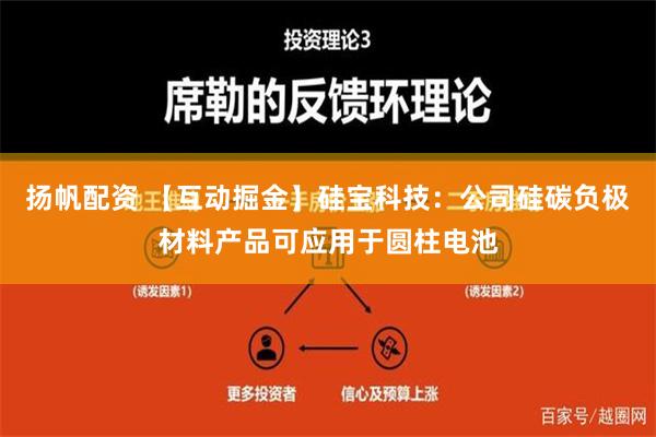 扬帆配资 【互动掘金】硅宝科技：公司硅碳负极材料产品可应用于圆柱电池