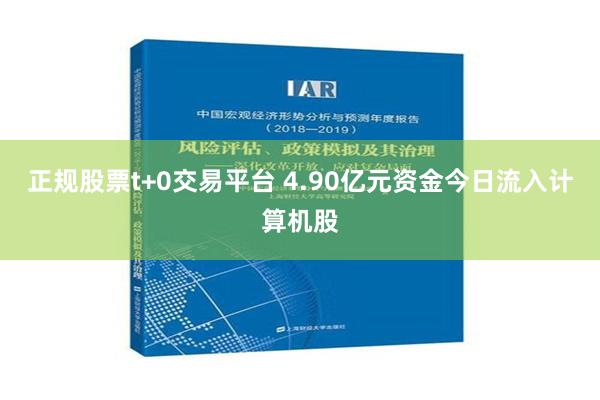 正规股票t+0交易平台 4.90亿元资金今日流入计算机股