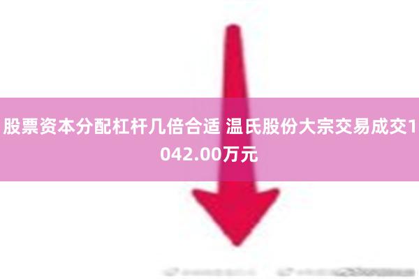 股票资本分配杠杆几倍合适 温氏股份大宗交易成交1042.00万元