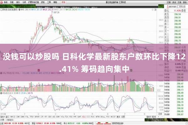 没钱可以炒股吗 日科化学最新股东户数环比下降12.41% 筹码趋向集中