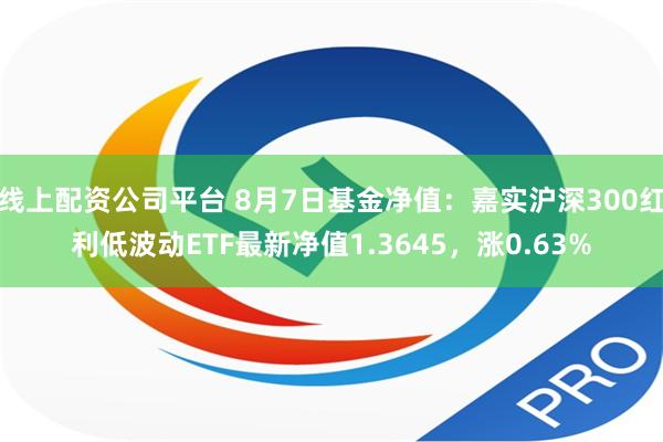 线上配资公司平台 8月7日基金净值：嘉实沪深300红利低波动ETF最新净值1.3645，涨0.63%