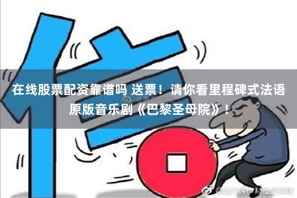 在线股票配资靠谱吗 送票！请你看里程碑式法语原版音乐剧《巴黎圣母院》！