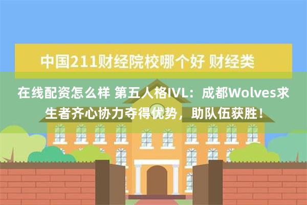 在线配资怎么样 第五人格IVL：成都Wolves求生者齐心协力夺得优势，助队伍获胜！