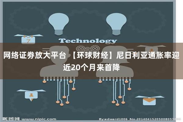 网络证劵放大平台 【环球财经】尼日利亚通胀率迎近20个月来首降