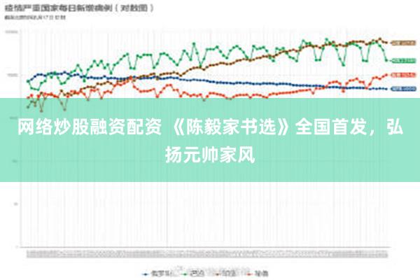 网络炒股融资配资 《陈毅家书选》全国首发，弘扬元帅家风