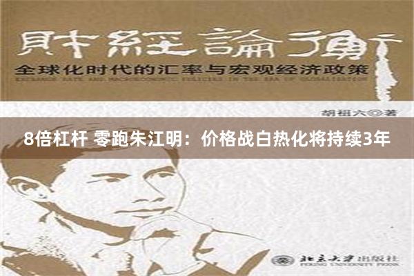 8倍杠杆 零跑朱江明：价格战白热化将持续3年