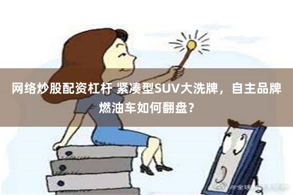 网络炒股配资杠杆 紧凑型SUV大洗牌，自主品牌燃油车如何翻盘？