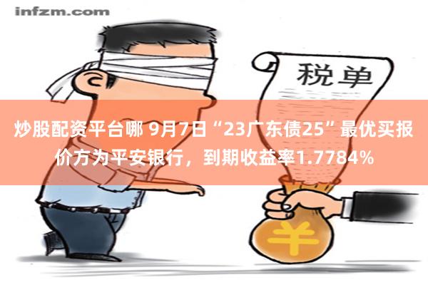 炒股配资平台哪 9月7日“23广东债25”最优买报价方为平安银行，到期收益率1.7784%