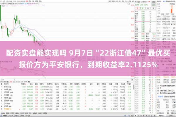 配资实盘能实现吗 9月7日“22浙江债47”最优买报价方为平安银行，到期收益率2.1125%