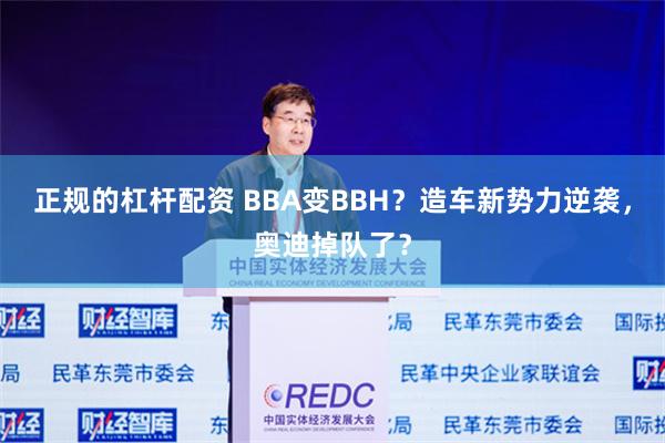 正规的杠杆配资 BBA变BBH？造车新势力逆袭，奥迪掉队了？