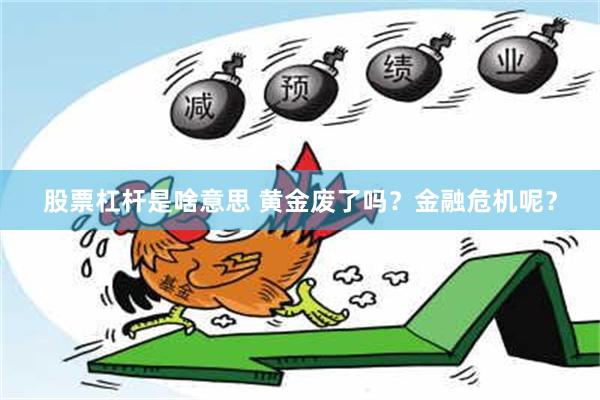 股票杠杆是啥意思 黄金废了吗？金融危机呢？