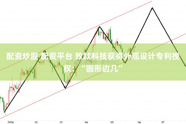 配资炒股 配资平台 致欧科技获得外观设计专利授权：“圆形边几”