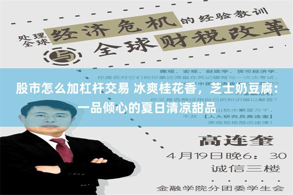 股市怎么加杠杆交易 冰爽桂花香，芝士奶豆腐：一品倾心的夏日清凉甜品