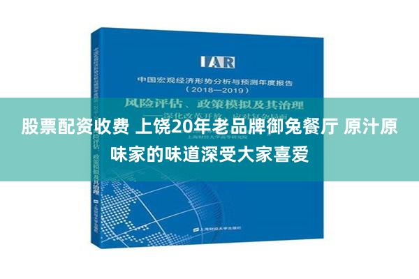 股票配资收费 上饶20年老品牌御兔餐厅 原汁原味家的味道深受大家喜爱