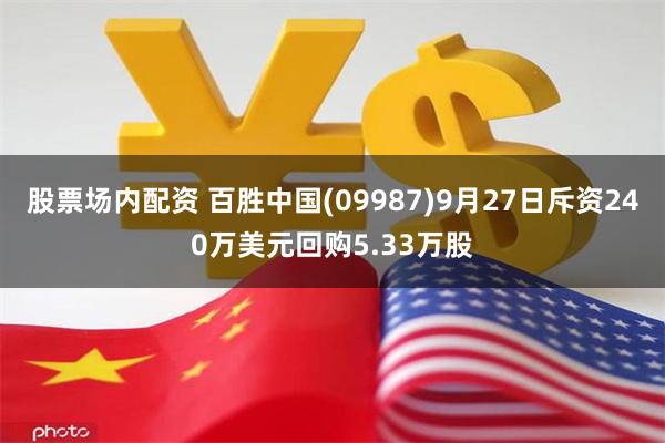 股票场内配资 百胜中国(09987)9月27日斥资240万美元回购5.33万股