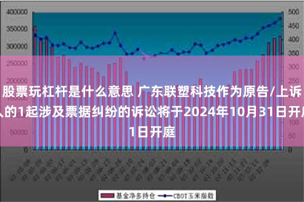 股票玩杠杆是什么意思 广东联塑科技作为原告/上诉人的1起涉及票据纠纷的诉讼将于2024年10月31日开庭