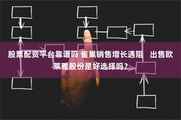 股票配资平台靠谱吗 雀巢销售增长遇阻   出售欧莱雅股份是好选择吗？