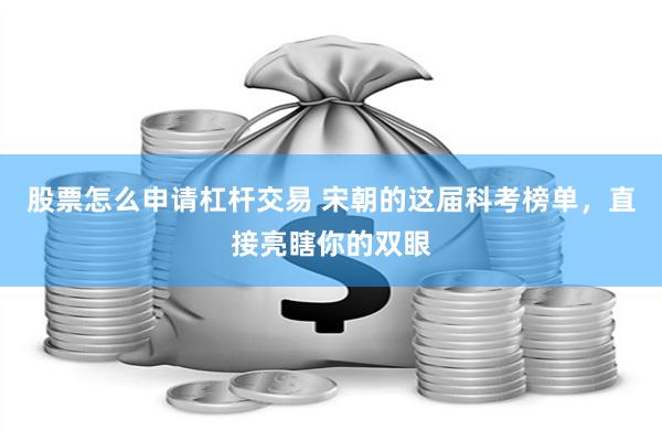 股票怎么申请杠杆交易 宋朝的这届科考榜单，直接亮瞎你的双眼