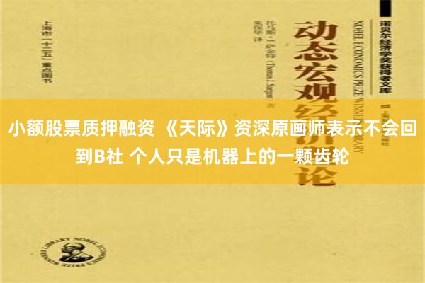 小额股票质押融资 《天际》资深原画师表示不会回到B社 个人只是机器上的一颗齿轮