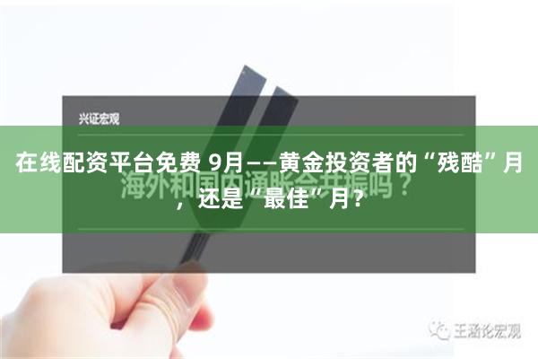 在线配资平台免费 9月——黄金投资者的“残酷”月，还是“最佳”月？