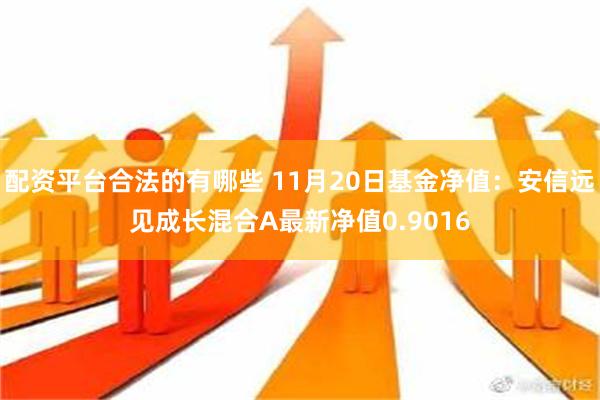 配资平台合法的有哪些 11月20日基金净值：安信远见成长混合A最新净值0.9016