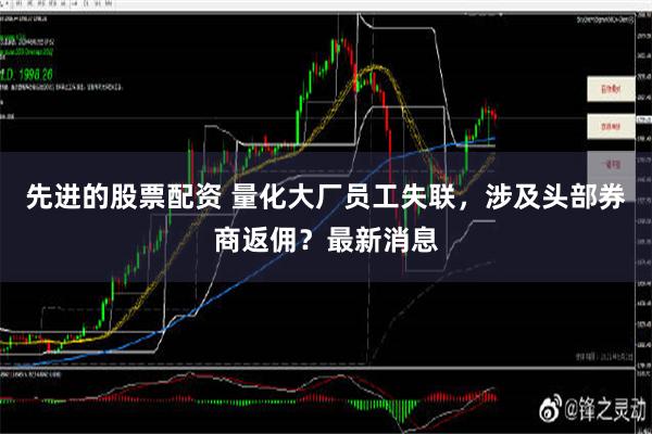 先进的股票配资 量化大厂员工失联，涉及头部券商返佣？最新消息