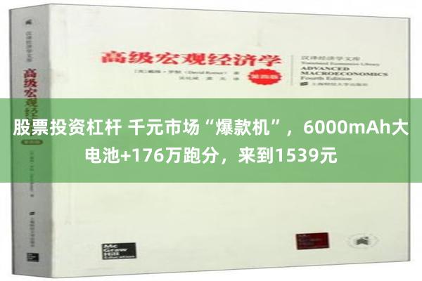 股票投资杠杆 千元市场“爆款机”，6000mAh大电池+176万跑分，来到1539元