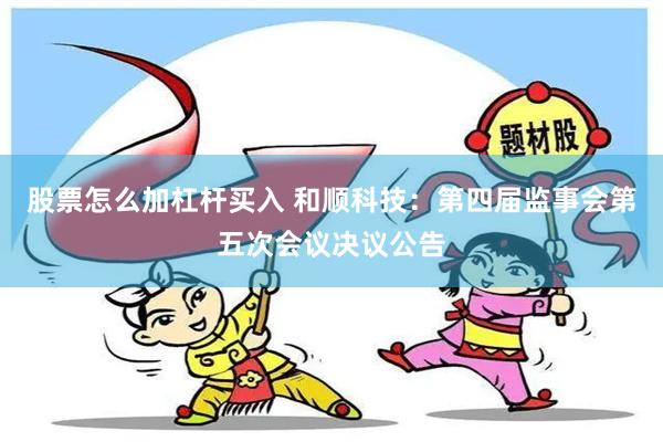 股票怎么加杠杆买入 和顺科技：第四届监事会第五次会议决议公告