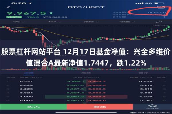股票杠杆网站平台 12月17日基金净值：兴全多维价值混合A最新净值1.7447，跌1.22%
