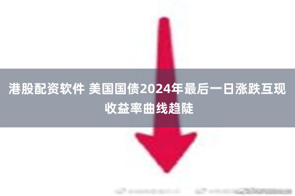 港股配资软件 美国国债2024年最后一日涨跌互现 收益率曲线趋陡