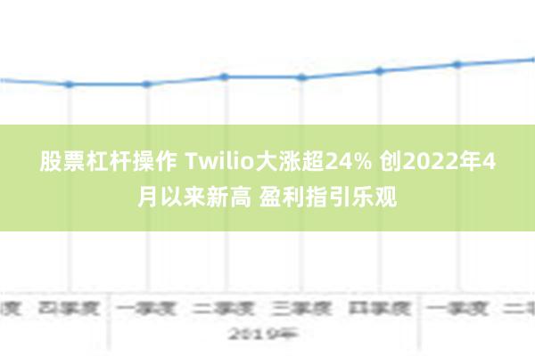 股票杠杆操作 Twilio大涨超24% 创2022年4月以来新高 盈利指引乐观