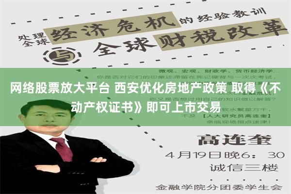 网络股票放大平台 西安优化房地产政策 取得《不动产权证书》即可上市交易